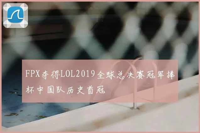 FPX夺得LOL2019全球总决赛冠军捧杯中国队历史首冠