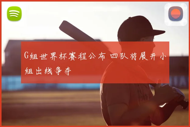 G组世界杯赛程公布 四队将展开小组出线争夺