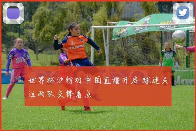 世界杯沙特对中国直播开启 球迷关注两队交锋看点