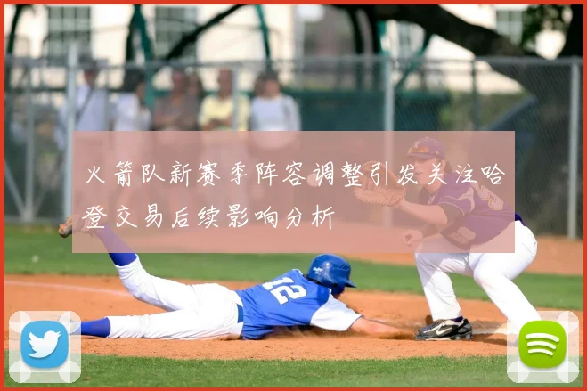 火箭队新赛季阵容调整引发关注哈登交易后续影响分析