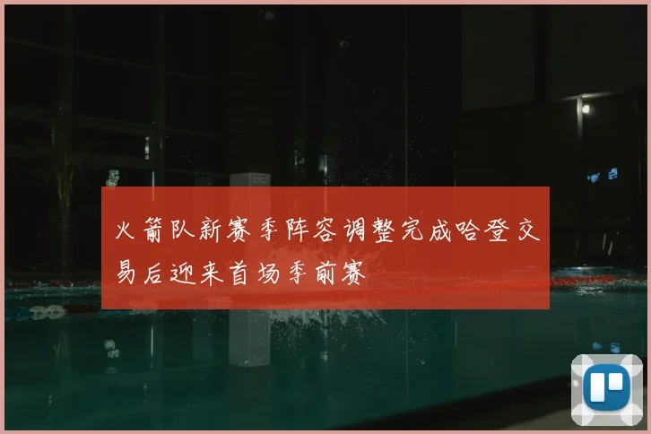 火箭队新赛季阵容调整完成哈登交易后迎来首场季前赛