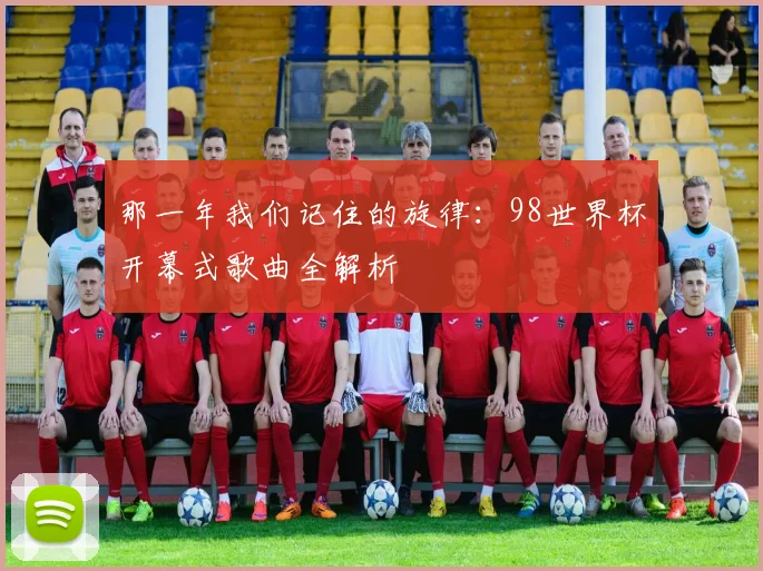 那一年我们记住的旋律：98世界杯开幕式歌曲全解析