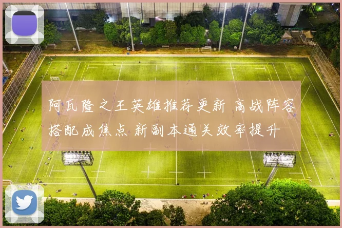 阿瓦隆之王英雄推荐更新 高战阵容搭配成焦点 新副本通关效率提升