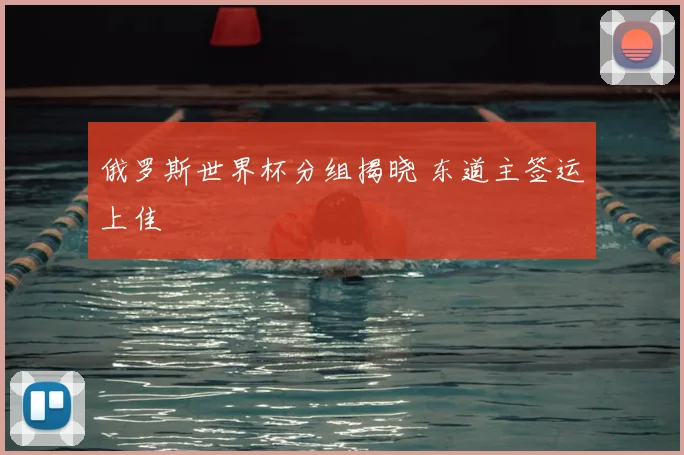 俄罗斯世界杯分组揭晓 东道主签运上佳