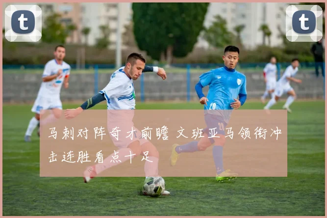 马刺对阵奇才前瞻 文班亚马领衔冲击连胜看点十足