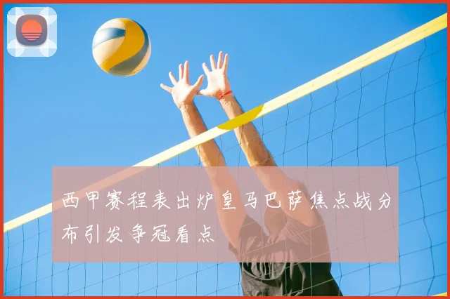 西甲赛程表出炉皇马巴萨焦点战分布引发争冠看点