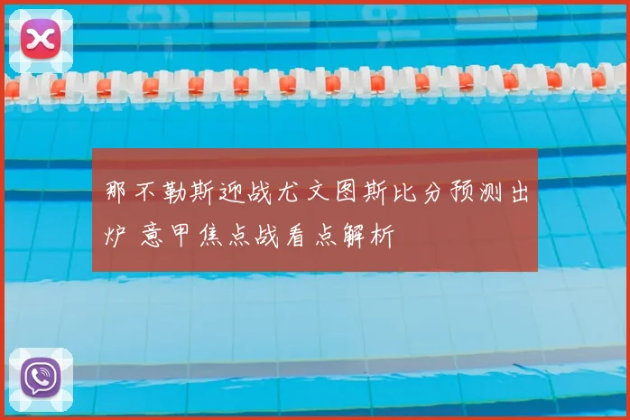 那不勒斯迎战尤文图斯比分预测出炉 意甲焦点战看点解析