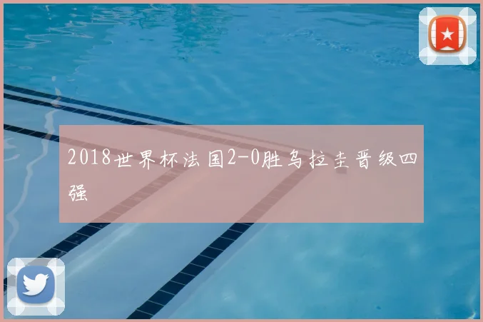 2018世界杯法国2-0胜乌拉圭晋级四强