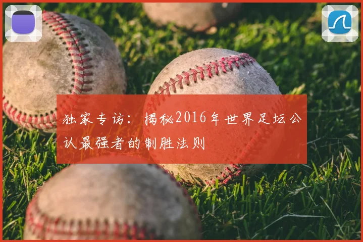 独家专访：揭秘2016年世界足坛公认最强者的制胜法则