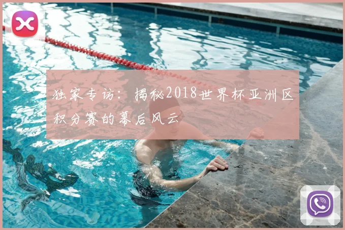 独家专访：揭秘2018世界杯亚洲区积分赛的幕后风云