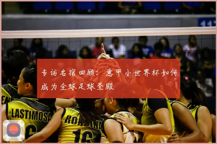 专访名宿回顾:意甲小世界杯如何成为全球足球圣殿