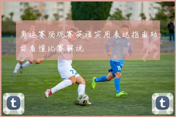 奥运赛场观赛英语实用表达指南助你看懂比赛解说