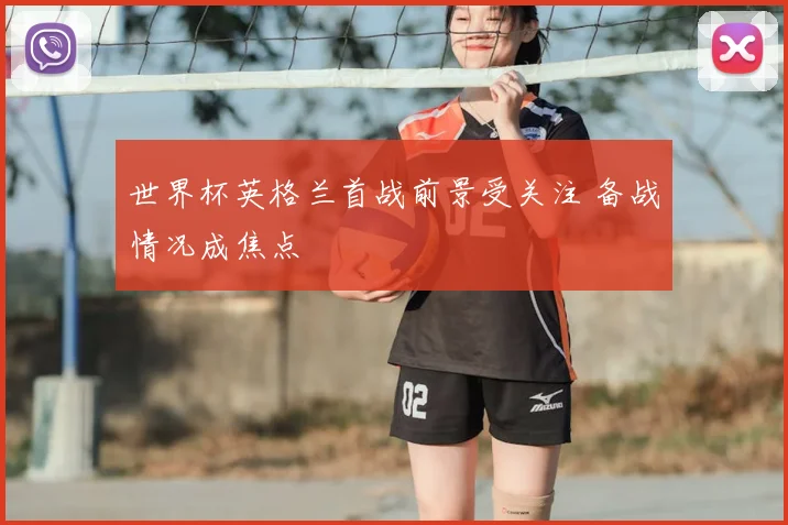 世界杯英格兰首战前景受关注 备战情况成焦点