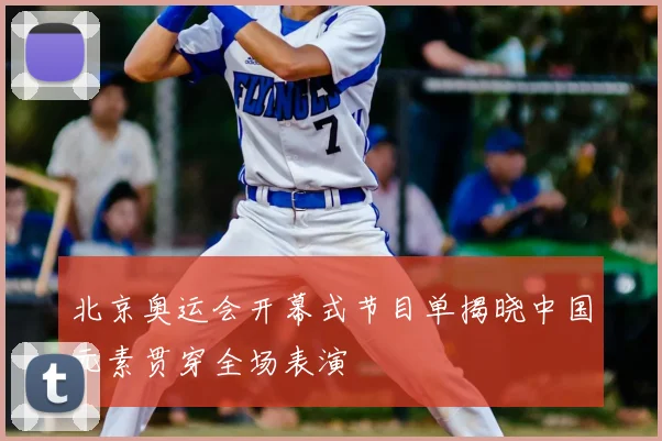北京奥运会开幕式节目单揭晓中国元素贯穿全场表演