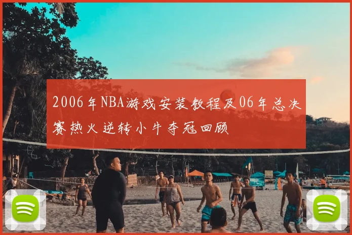 2006年NBA游戏安装教程及06年总决赛热火逆转小牛夺冠回顾