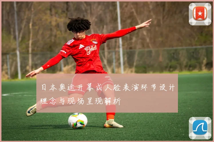 日本奥运开幕式人脸表演环节设计理念与现场呈现解析