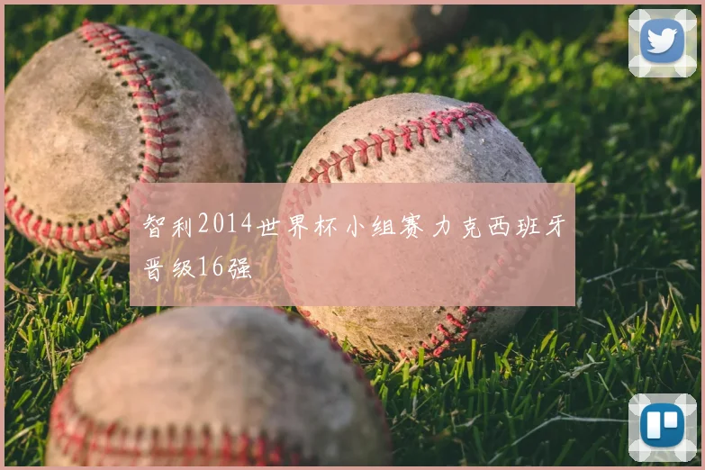 智利2014世界杯小组赛力克西班牙晋级16强