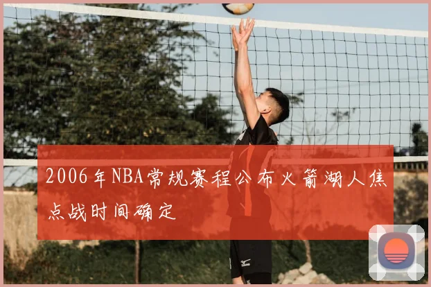 2006年NBA常规赛程公布火箭湖人焦点战时间确定