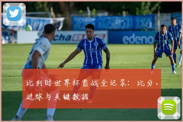 比利时世界杯首战全记录：比分、进球与关键数据