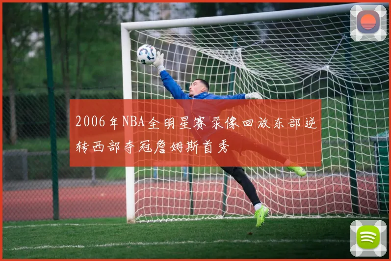 2006年NBA全明星赛录像回放东部逆转西部夺冠詹姆斯首秀