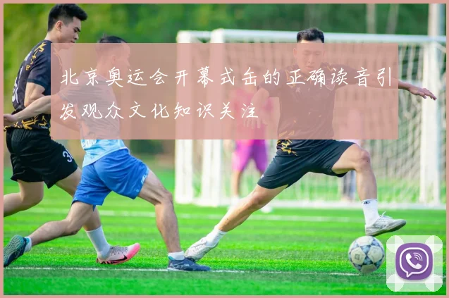 北京奥运会开幕式缶的正确读音引发观众文化知识关注