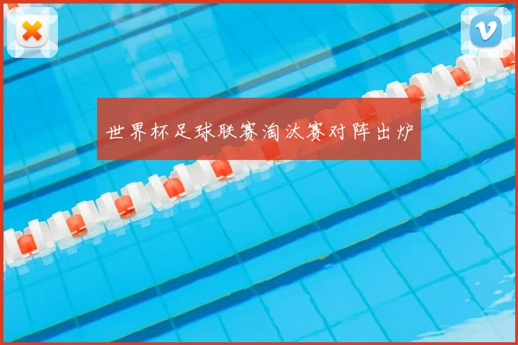 世界杯足球联赛淘汰赛对阵出炉