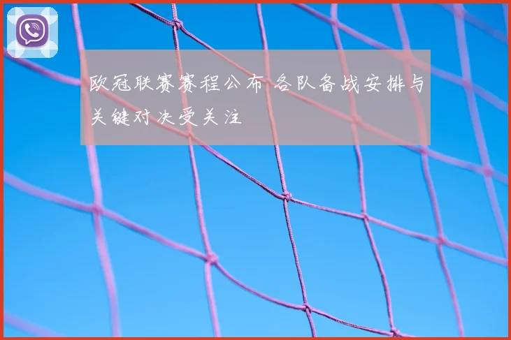 欧冠联赛赛程公布 各队备战安排与关键对决受关注