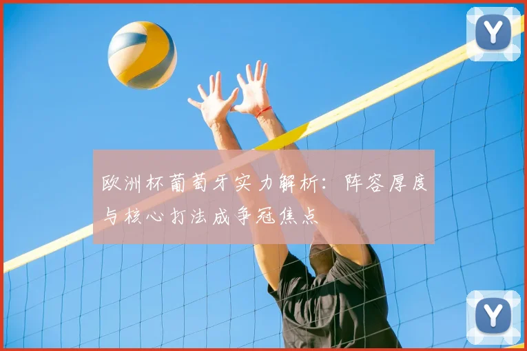 欧洲杯葡萄牙实力解析：阵容厚度与核心打法成争冠焦点