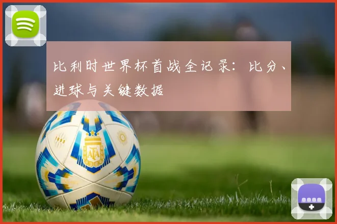 比利时世界杯首战全记录:比分、进球与关键数据