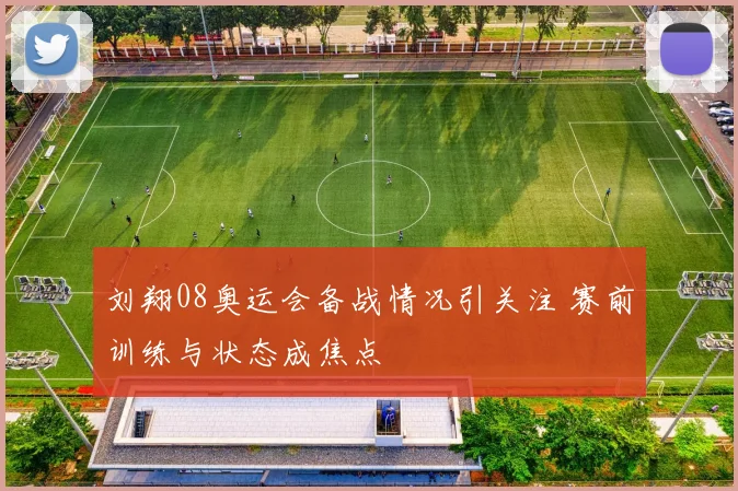 刘翔08奥运会备战情况引关注 赛前训练与状态成焦点