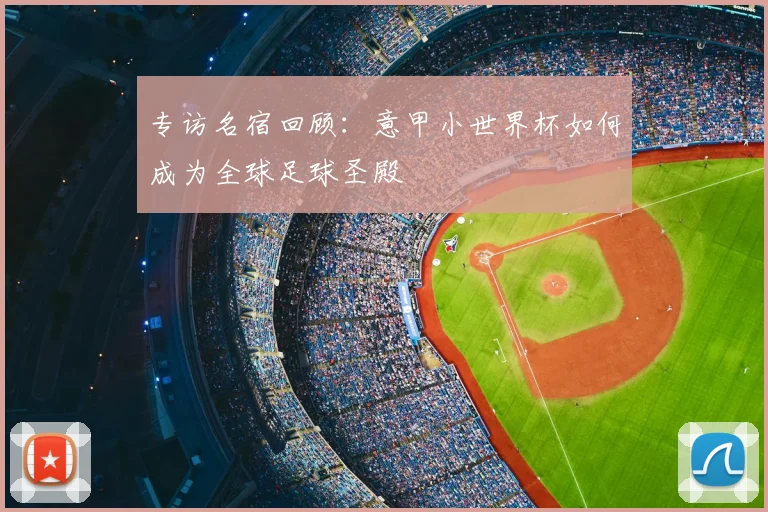 专访名宿回顾:意甲小世界杯如何成为全球足球圣殿
