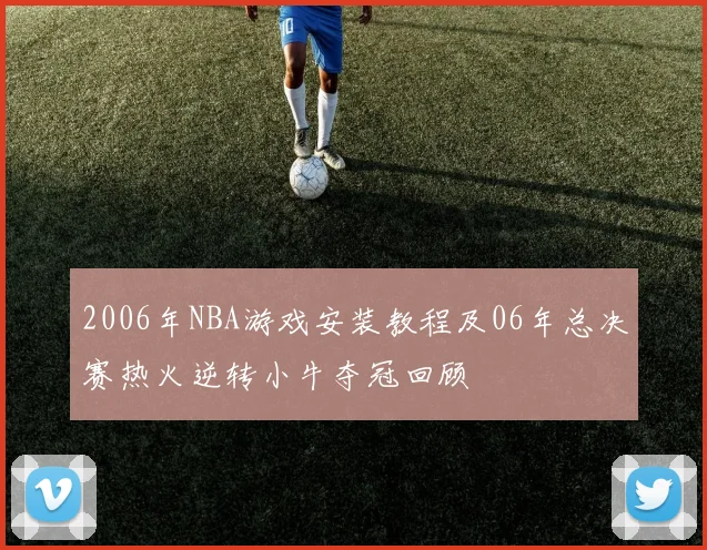 2006年NBA游戏安装教程及06年总决赛热火逆转小牛夺冠回顾