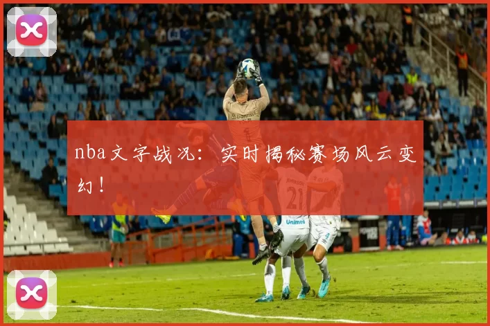 nba文字战况：实时揭秘赛场风云变幻！