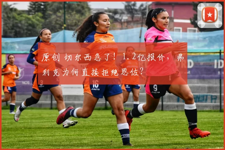 原创 切尔西急了！1.2亿报价，弗利克为何直接拒绝恩佐？