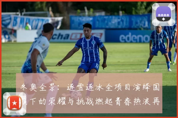 冬奥全景:逐雪逐冰全项目演绎国旗下的荣耀与挑战燃起青春热浪再飞
