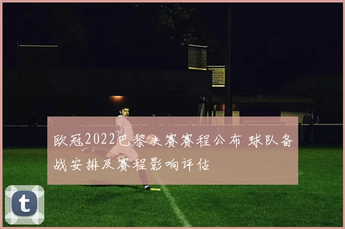 欧冠2022巴黎决赛赛程公布 球队备战安排及赛程影响评估