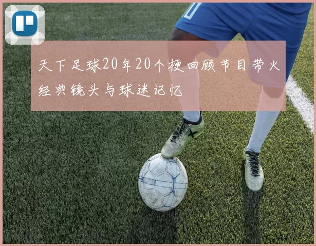 天下足球20年20个梗回顾节目带火经典镜头与球迷记忆