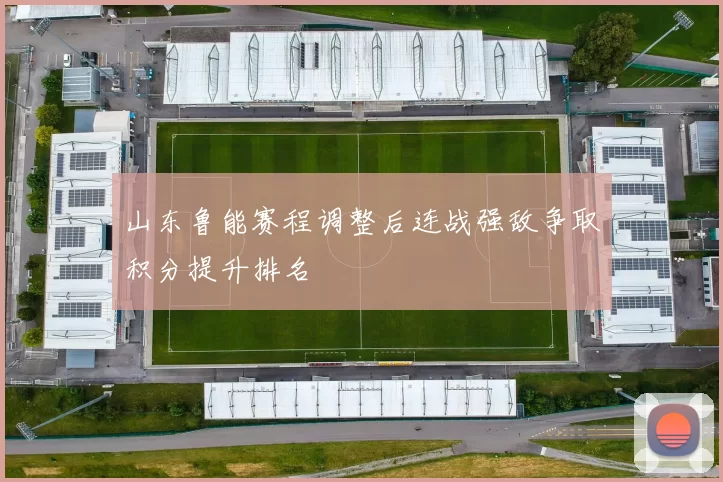 山东鲁能赛程调整后连战强敌争取积分提升排名