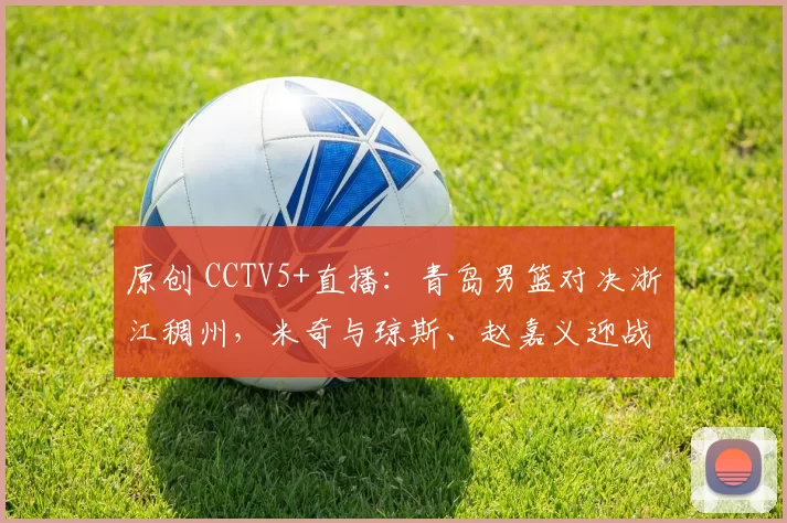 原创 CCTV5+直播：青岛男篮对决浙江稠州，米奇与琼斯、赵嘉义迎战约翰逊！
