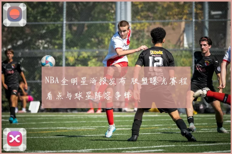NBA全明星海报发布 联盟曝光赛程看点与球星阵容争锋