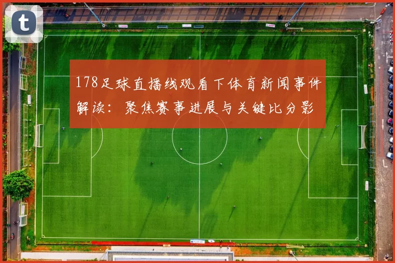 178足球直播线观看下体育新闻事件解读：聚焦赛事进展与关键比分影响