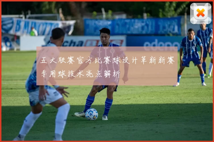五大联赛官方比赛球设计革新新赛季用球技术亮点解析