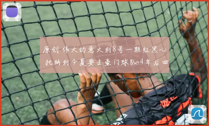 原创 伟大的意大利8号一颗红黑心 托纳利今夏要去豪门球队 4年后回米兰