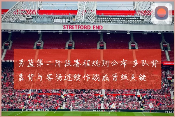 男篮第二阶段赛程规则公布 多队背靠背与客场连续作战成晋级关键