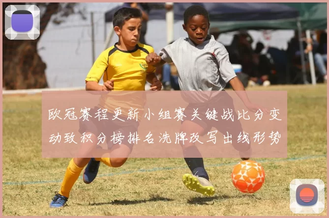 欧冠赛程更新小组赛关键战比分变动致积分榜排名洗牌改写出线形势