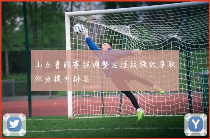 山东鲁能赛程调整后连战强敌争取积分提升排名