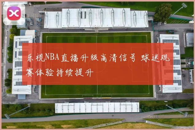 乐视NBA直播升级高清信号 球迷观赛体验持续提升