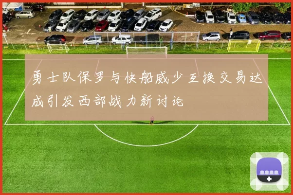 勇士队保罗与快船威少互换交易达成引发西部战力新讨论