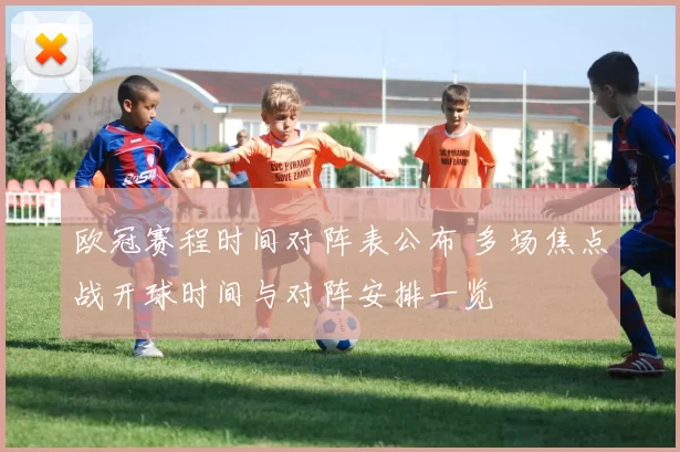 欧冠赛程时间对阵表公布 多场焦点战开球时间与对阵安排一览
