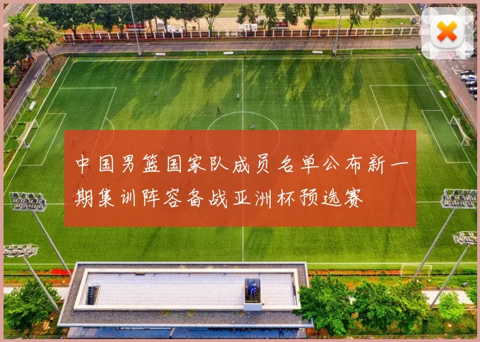 中国男篮国家队成员名单公布新一期集训阵容备战亚洲杯预选赛